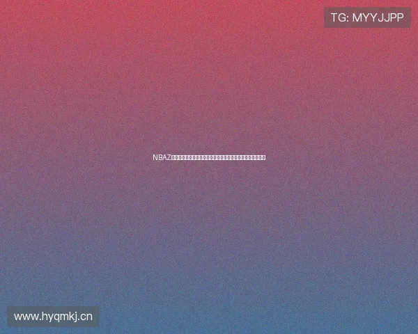 NBAZ直播全面解析赛事动态与观赛新体验指南深度与互动玩法揭秘